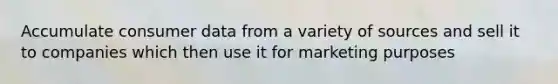 Accumulate consumer data from a variety of sources and sell it to companies which then use it for marketing purposes
