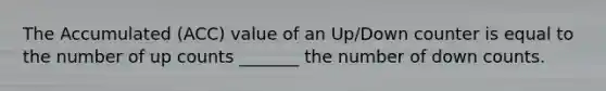 The Accumulated (ACC) value of an Up/Down counter is equal to the number of up counts _______ the number of down counts.