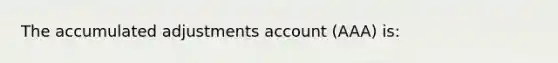 The accumulated adjustments account (AAA) is: