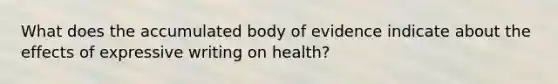 What does the accumulated body of evidence indicate about the effects of expressive writing on health?