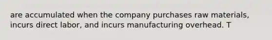 are accumulated when the company purchases raw materials, incurs direct labor, and incurs manufacturing overhead. T