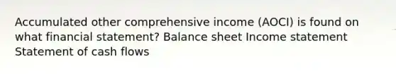 Accumulated other comprehensive income (AOCI) is found on what financial statement? Balance sheet Income statement Statement of cash flows