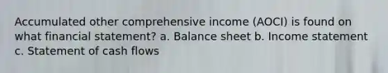 Accumulated other comprehensive income (AOCI) is found on what financial statement? a. Balance sheet b. Income statement c. Statement of cash flows