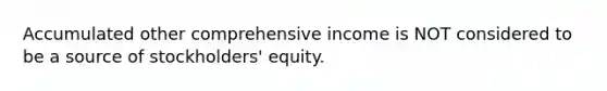 Accumulated other comprehensive income is NOT considered to be a source of stockholders' equity.