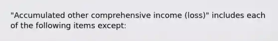 "Accumulated other comprehensive income (loss)" includes each of the following items except: