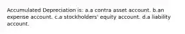 Accumulated Depreciation is: a.a contra asset account. b.an expense account. c.a stockholders' equity account. d.a liability account.