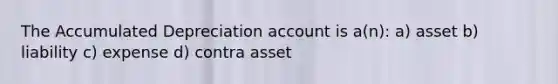 The Accumulated Depreciation account is a(n): a) asset b) liability c) expense d) contra asset