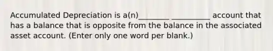 Accumulated Depreciation is a(n)________ __________ account that has a balance that is opposite from the balance in the associated asset account. (Enter only one word per blank.)