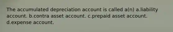 The accumulated depreciation account is called a(n) a.liability account. b.contra asset account. c.prepaid asset account. d.expense account.