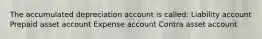 The accumulated depreciation account is called: Liability account Prepaid asset account Expense account Contra asset account