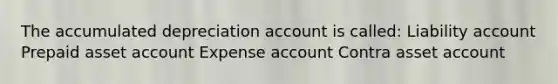 The accumulated depreciation account is called: Liability account Prepaid asset account Expense account Contra asset account