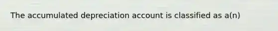 The accumulated depreciation account is classified as a(n)