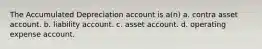 The Accumulated Depreciation account is a(n) a. contra asset account. b. liability account. c. asset account. d. operating expense account.