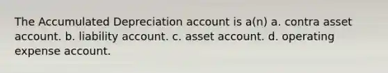 The Accumulated Depreciation account is a(n) a. contra asset account. b. liability account. c. asset account. d. operating expense account.