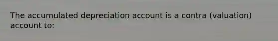 The accumulated depreciation account is a contra (valuation) account to: