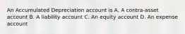 An Accumulated Depreciation account is A. A contra-asset account B. A liability account C. An equity account D. An expense account