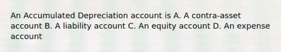 An Accumulated Depreciation account is A. A contra-asset account B. A liability account C. An equity account D. An expense account