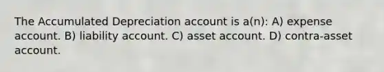 The Accumulated Depreciation account is a(n): A) expense account. B) liability account. C) asset account. D) contra-asset account.