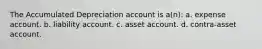 The Accumulated Depreciation account is a(n): a. expense account. b. liability account. c. asset account. d. contra-asset account.