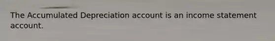 The Accumulated Depreciation account is an <a href='https://www.questionai.com/knowledge/kCPMsnOwdm-income-statement' class='anchor-knowledge'>income statement</a> account.