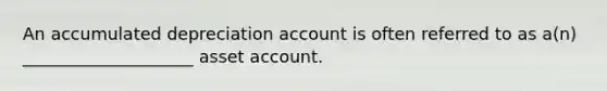 An accumulated depreciation account is often referred to as a(n) ____________________ asset account.