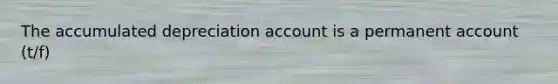 The accumulated depreciation account is a permanent account (t/f)