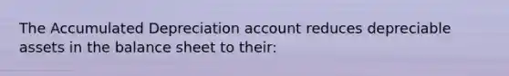 The Accumulated Depreciation account reduces depreciable assets in the balance sheet to their: