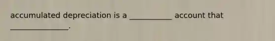 accumulated depreciation is a ___________ account that _______________.