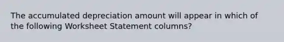 The accumulated depreciation amount will appear in which of the following Worksheet Statement columns?