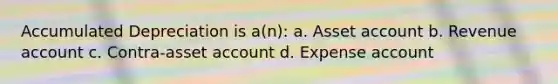 Accumulated Depreciation is a(n): a. Asset account b. Revenue account c. Contra-asset account d. Expense account