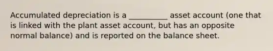 Accumulated depreciation is a __________ asset account (one that is linked with the plant asset account, but has an opposite normal balance) and is reported on the balance sheet.