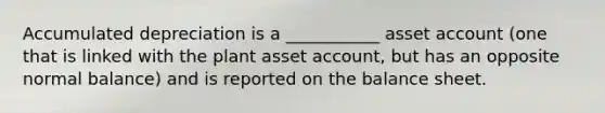 Accumulated depreciation is a ___________ asset account (one that is linked with the plant asset account, but has an opposite normal balance) and is reported on the balance sheet.