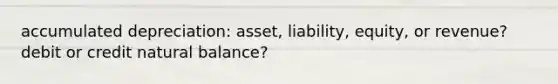 accumulated depreciation: asset, liability, equity, or revenue? debit or credit natural balance?