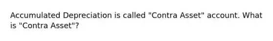 Accumulated Depreciation is called "Contra Asset" account. What is "Contra Asset"?