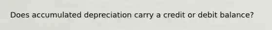 Does accumulated depreciation carry a credit or debit balance?