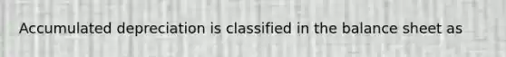 Accumulated depreciation is classified in the balance sheet as