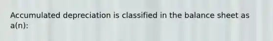 Accumulated depreciation is classified in the balance sheet as a(n):