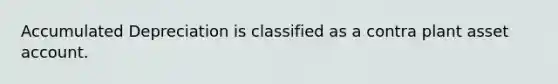 Accumulated Depreciation is classified as a contra plant asset account.