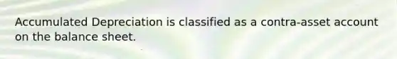 Accumulated Depreciation is classified as a contra-asset account on the balance sheet.