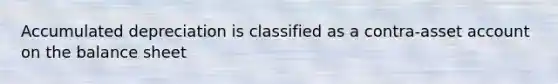 Accumulated depreciation is classified as a contra-asset account on the balance sheet