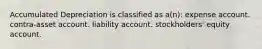 Accumulated Depreciation is classified as a(n): expense account. contra-asset account. liability account. stockholders' equity account.