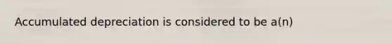 Accumulated depreciation is considered to be a(n)