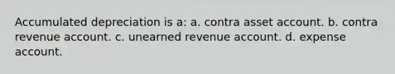 Accumulated depreciation is a: a. contra asset account. b. contra revenue account. c. unearned revenue account. d. expense account.