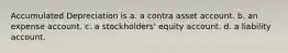 Accumulated Depreciation is a. a contra asset account. b. an expense account. c. a stockholders' equity account. d. a liability account.