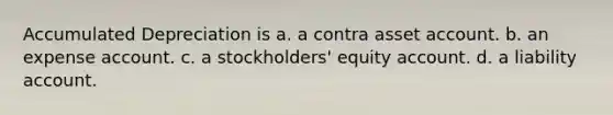 Accumulated Depreciation is a. a contra asset account. b. an expense account. c. a stockholders' equity account. d. a liability account.