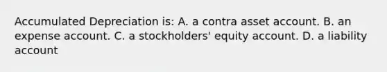 Accumulated Depreciation is: A. a contra asset account. B. an expense account. C. a stockholders' equity account. D. a liability account