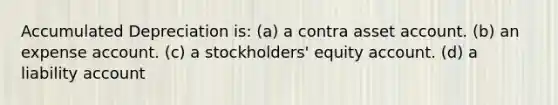 Accumulated Depreciation is: (a) a contra asset account. (b) an expense account. (c) a stockholders' equity account. (d) a liability account