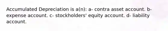 Accumulated Depreciation is a(n): a- contra asset account. b- expense account. c- stockholders' equity account. d- liability account.