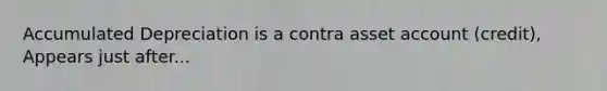 Accumulated Depreciation is a contra asset account (credit), Appears just after...