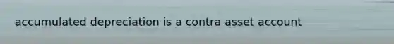 accumulated depreciation is a contra asset account